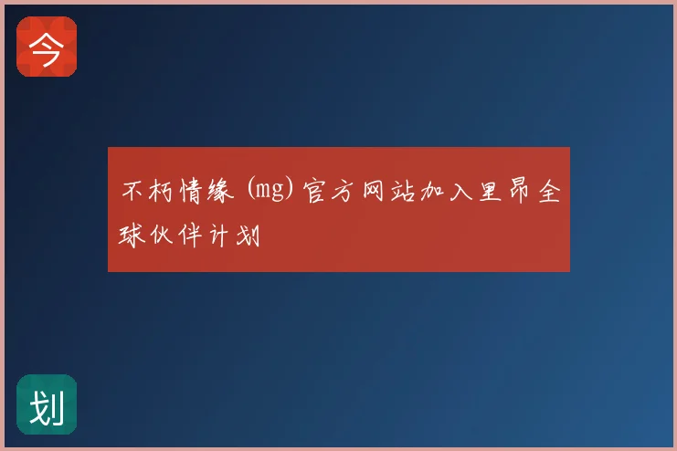 不朽情缘 (mg)官方网站加入里昂全球伙伴计划