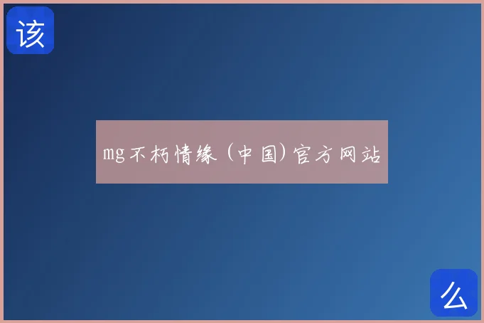 mg不朽情缘 (中国)官方网站