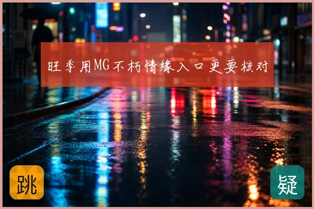 旺季用MG不朽情缘入口更要核对